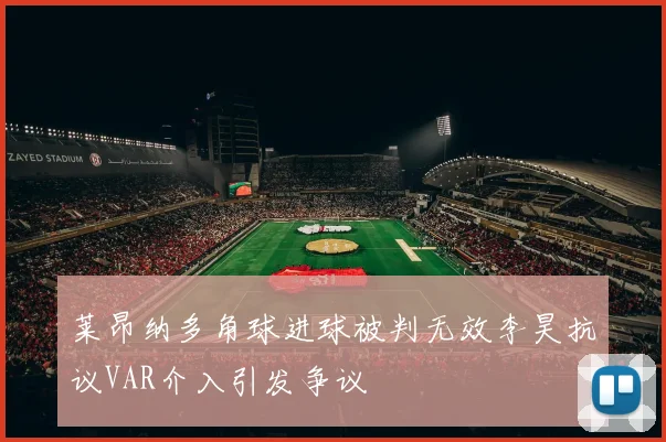 莱昂纳多角球进球被判无效李昊抗议VAR介入引发争议