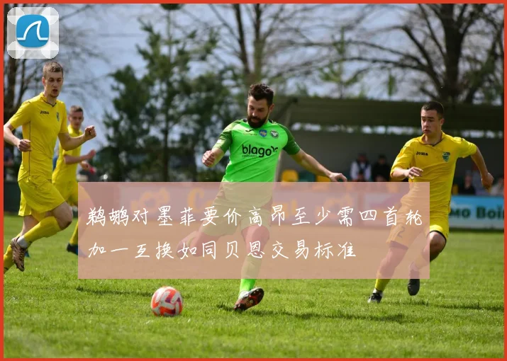 鹈鹕对墨菲要价高昂至少需四首轮加一互换如同贝恩交易标准