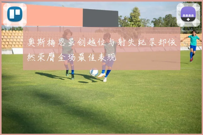 奥斯梅恩虽创越位与射失纪录却依然荣膺全场最佳表现