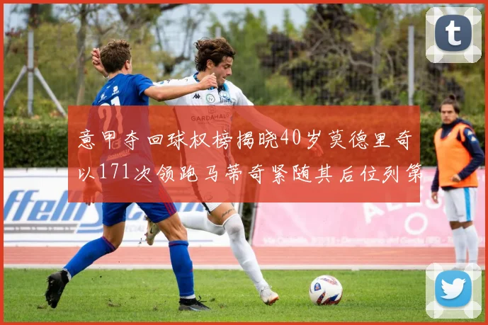 意甲夺回球权榜揭晓40岁莫德里奇以171次领跑马蒂奇紧随其后位列第三
