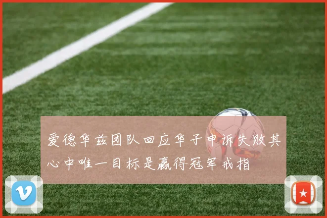爱德华兹团队回应华子申诉失败其心中唯一目标是赢得冠军戒指